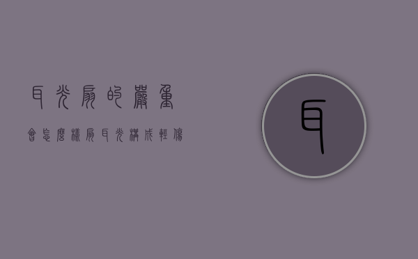 耳光扇的严重会怎么样?（扇耳光构成轻伤吗）