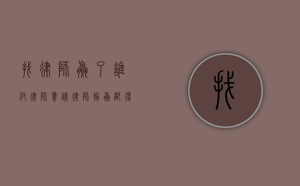 找律师赢了谁付律师费（请律师输赢都得给钱吗）
