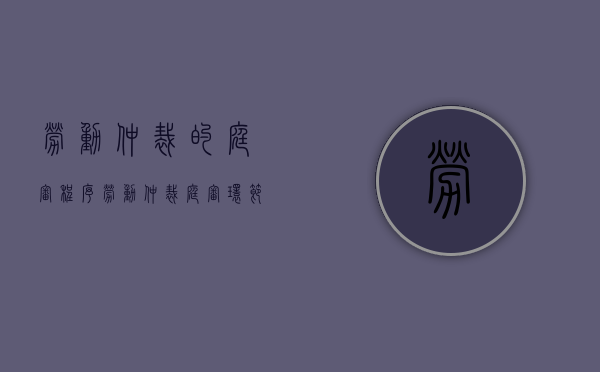 劳动仲裁的庭审程序（劳动仲裁庭审环节）