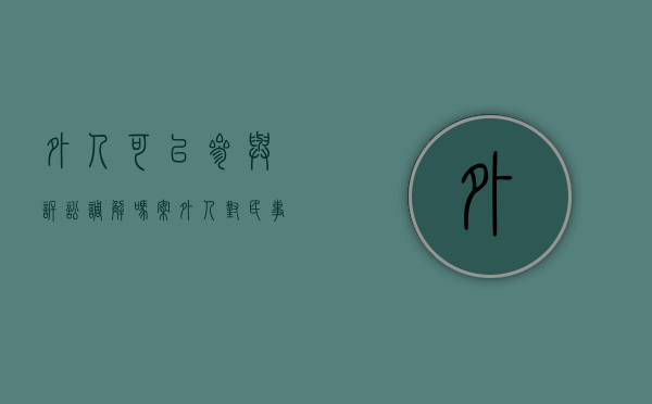 外人可以参与诉讼调解吗（案外人对民事调解书不服怎么办）