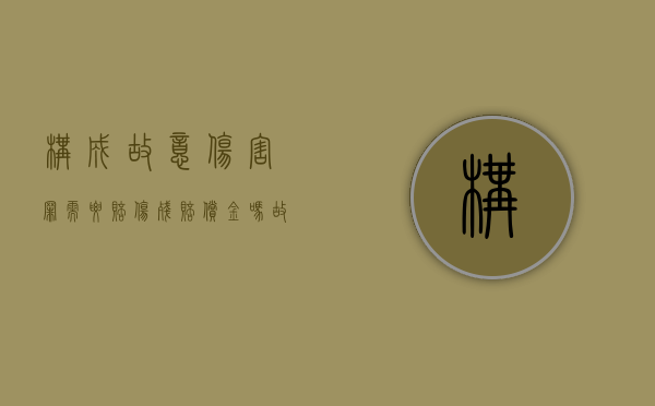 构成故意伤害罪需要赔伤残赔偿金吗？（故意伤害罪赔偿多少）