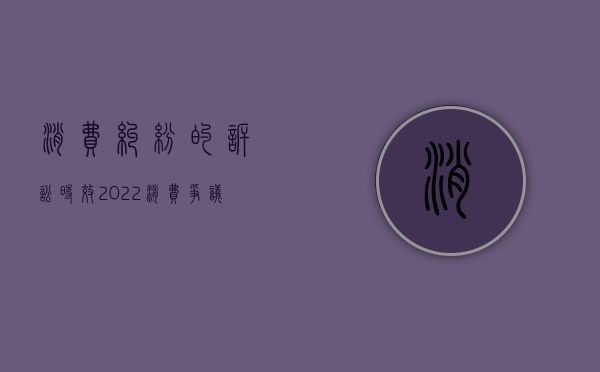 消费纠纷的诉讼时效（2022消费争议提起讼诉必须具备的法定条件是什么）