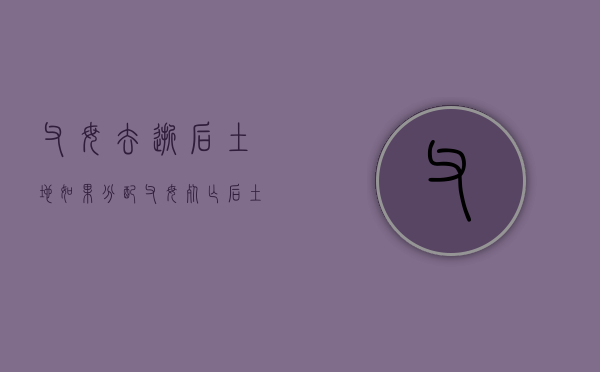 父母去逝后土地如果分配（父母死亡后土地归谁继承）