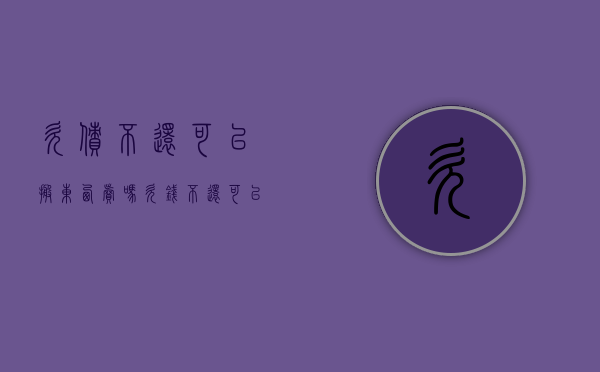 欠债不还可以搬东西卖吗（欠钱不还可以去他家里搬东西吗）
