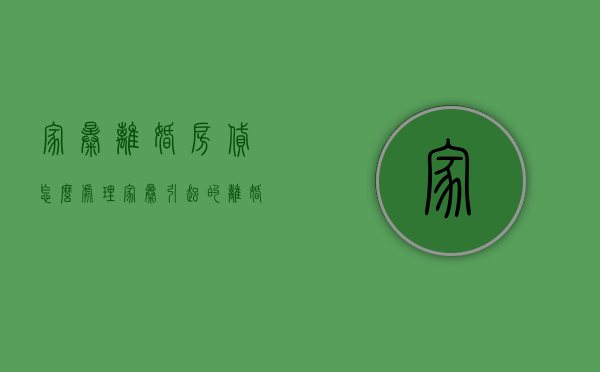 家暴离婚房贷怎么处理（家暴引起的离婚财产该怎么办）