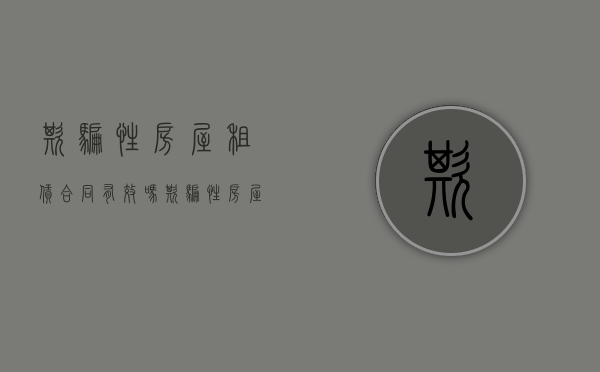 欺骗性房屋租赁合同有效吗（欺骗性房屋租赁合同是否有效）