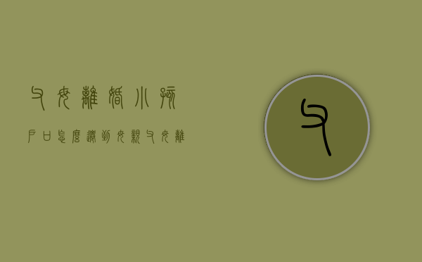 父母离婚小孩户口怎么迁到母亲（父母离婚了小孩的户口怎么迁）