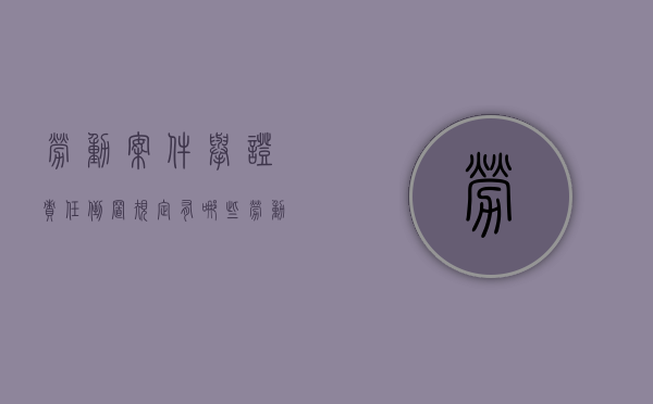 劳动案件举证责任倒置规定有哪些（劳动举证责任倒置的法律依据）