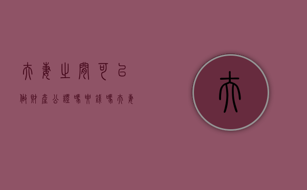 夫妻之间可以做财产公证吗要钱吗（夫妻能做财产公证吗）