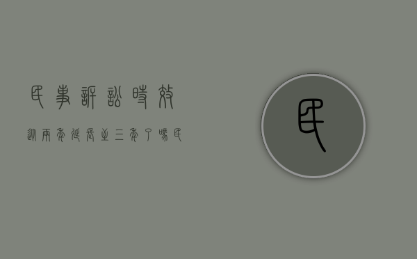民事诉讼时效从两年延长至三年了吗(民法诉讼时效两年的规定) 民事诉讼时效从两年延长至三年了吗(民法诉讼时效两年的规定)