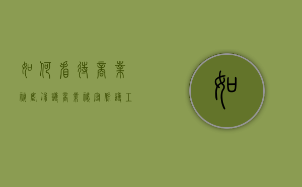 如何看待商业秘密保护（商业秘密保护工作指引）