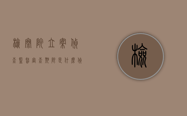 检察院立案侦查监督审查期限是什么？（侦查监督具体表现有哪些监督）