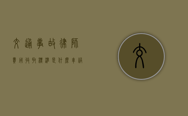 交通事故律师费用收取标准是什么（车祸事故律师收费标准律协）