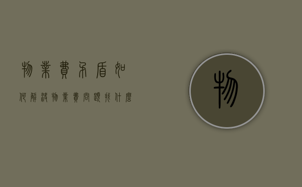 物业费矛盾如何解决（物业费问题找什么部门）