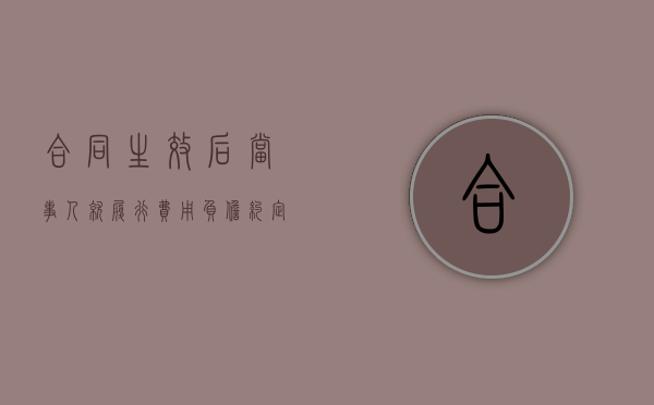 合同生效后当事人就履行费用负担约定不明确的负担 合同生效后当事人就履行费用负担约定不明确的负担