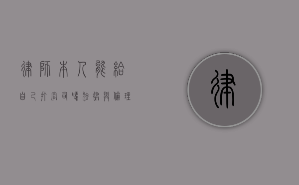 律师本人能给自己打官司吗？法律与伦理的双重探讨
