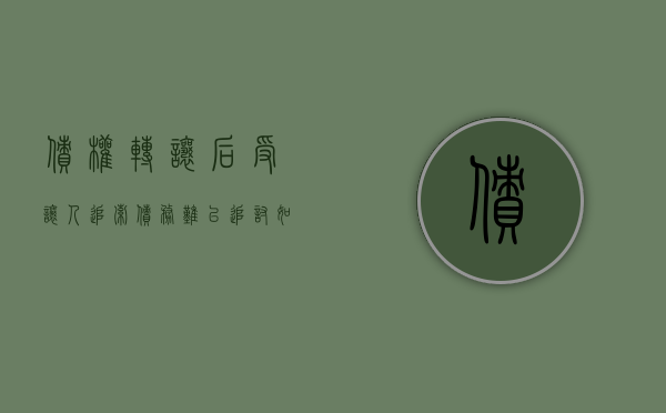 债权转让后受让人追索债务难以追讨如何解决（债权转让后债务人仍向原债权人履行）