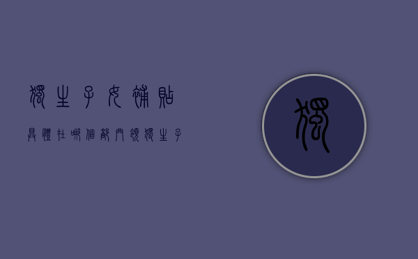 独生子女补贴具体在哪个部门领？（独生子女补贴由哪个部门负责）