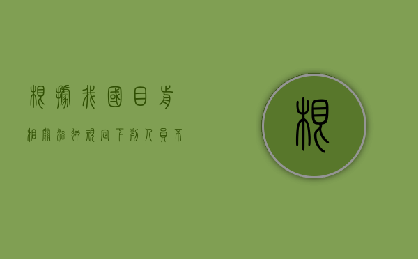 根据我国目前相关法律规定,下列人员不包括（根据我国刑法规定,对于下列人员的）