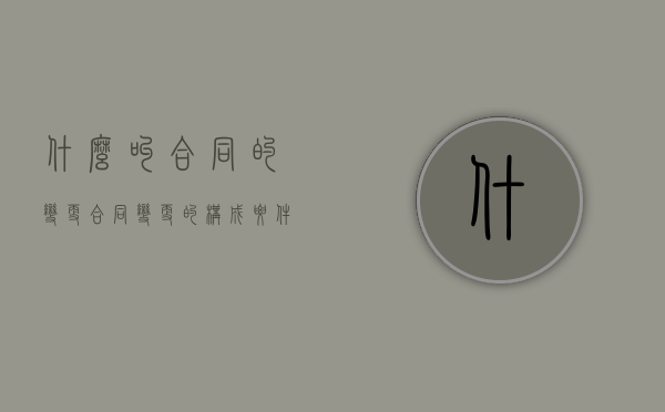 什么叫合同的变更（合同变更的构成要件）