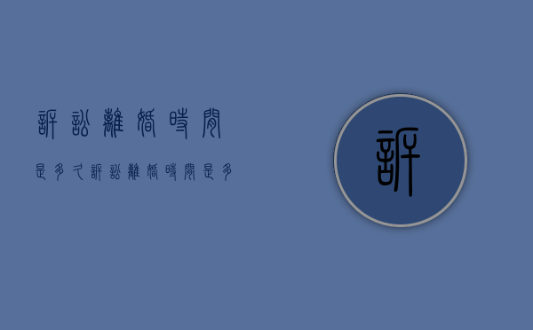 诉讼离婚时间是多久（诉讼离婚时间是多久开庭）