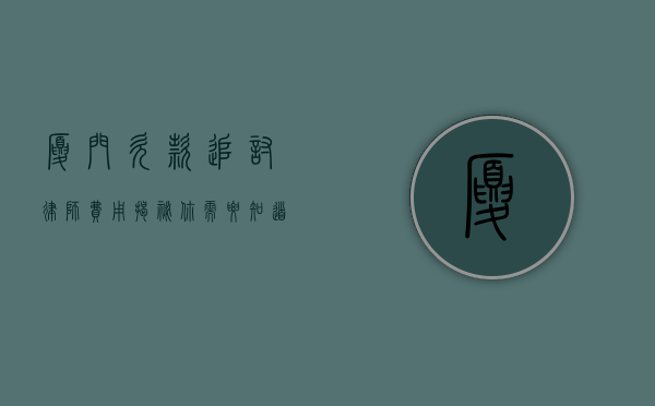 厦门欠款追讨律师费用揭秘，你需要知道的那些事