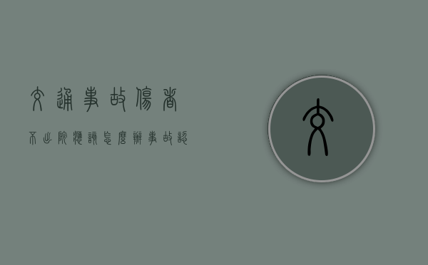 交通事故伤者不出院应该怎么办（事故认定书下来怎么谈赔偿）
