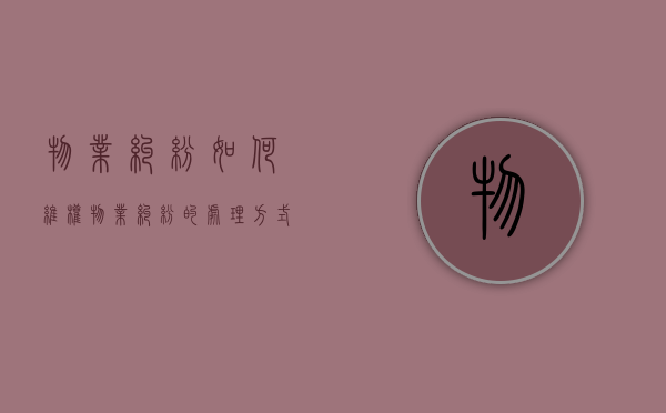 物业纠纷如何维权（物业纠纷的处理方式有哪些）