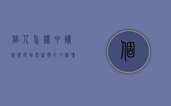 个人怎样申请法律援助电话拨打申请吗（12348一旦接了就等于白打了）