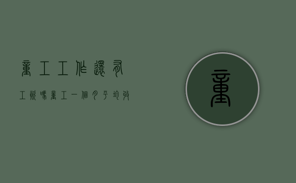 童工工作还有工资吗（童工一个月平均收入）