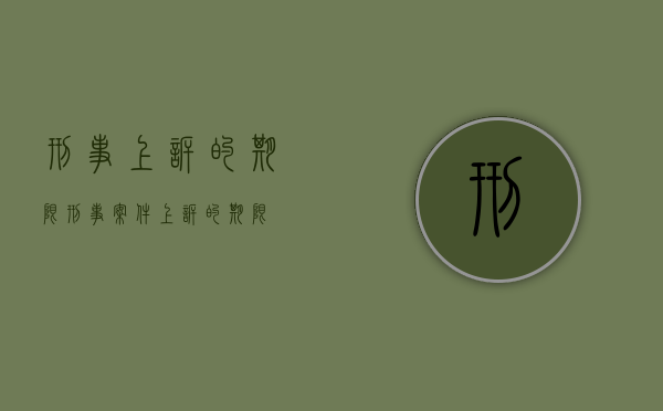 刑事上诉的期限（刑事案件上诉的期限）