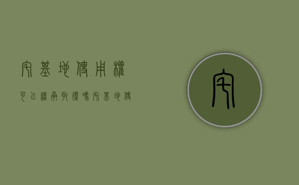 宅基地使用权可以继承取得吗（宅基地使用权能不能继承）