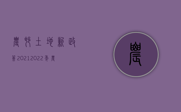 农村土地新政策2021（2022年农村土地新规有什么）