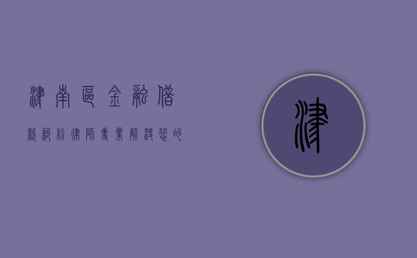 津南区金融借款纠纷律师，专业解决您的法律难题