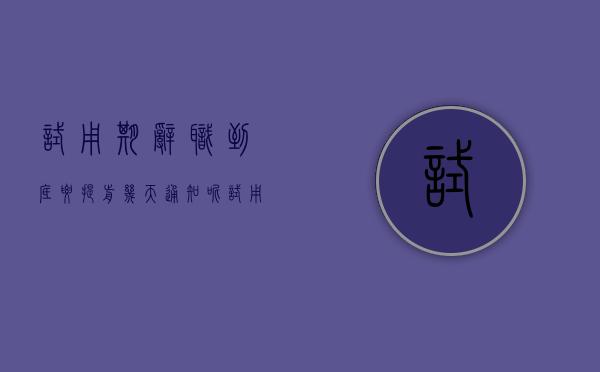 试用期辞职到底要提前几天通知呢（试用期辞职应提前几天）