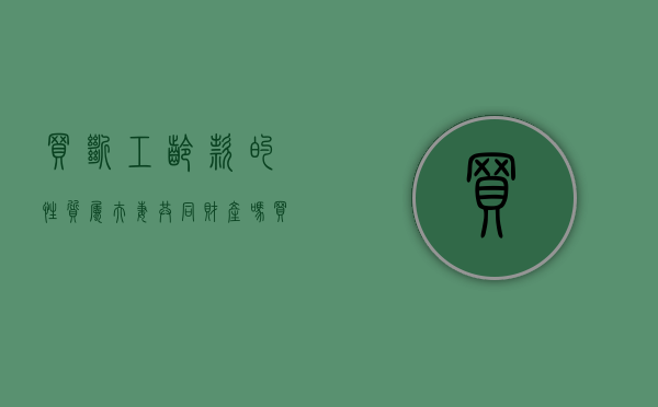 买断工龄款的性质属夫妻共同财产吗（买断工龄怎么赔偿的）