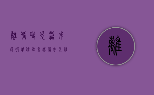 离婚时欠款未还被追债谁来还债（如果离婚了欠钱有谁来还帐怎么办）