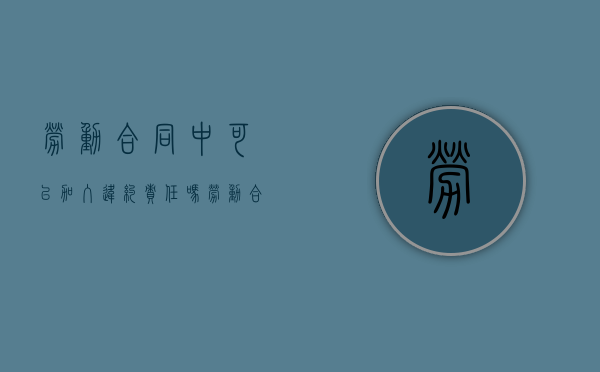 劳动合同中可以加入违约责任吗（劳动合同能违约吗）