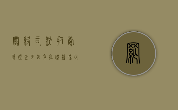 网络司法拍卖,保证金可以充抵价款吗（司法拍卖交的保证金可以退不?）