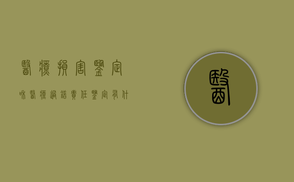 医疗损害鉴定和医疗过错责任鉴定有什么区别（医疗损害鉴定和医疗事故的区别在哪）