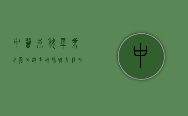 中医本科毕业生能否跨考律师？职业转型的机遇与挑战
