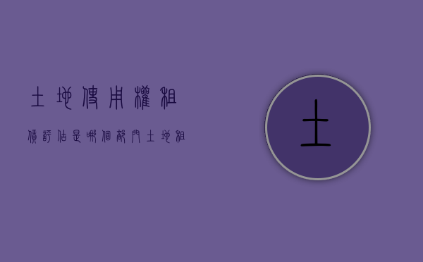 土地使用权租赁评估是哪个部门（土地租赁权价值评估）