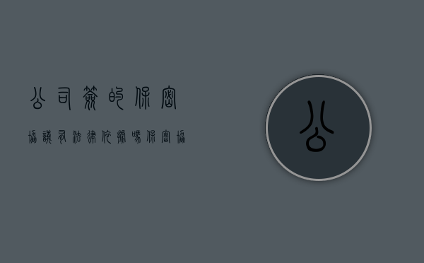 公司签的保密协议有法律依据吗（保密协议有霸王条款能签吗）