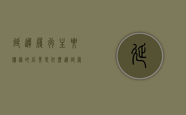 延迟履行主要债务的后果是什么（迟延履行期间的债务利息是什么意思）
