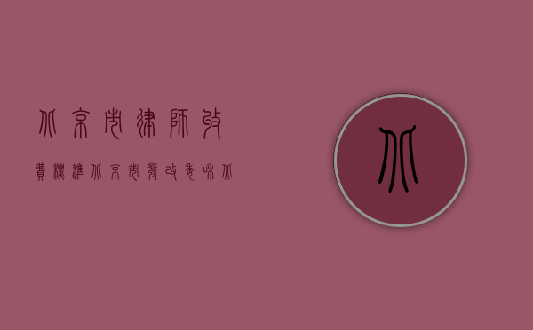 北京市律师收费标准北京市发改委和北京市司法局（北京市律师收费标准）