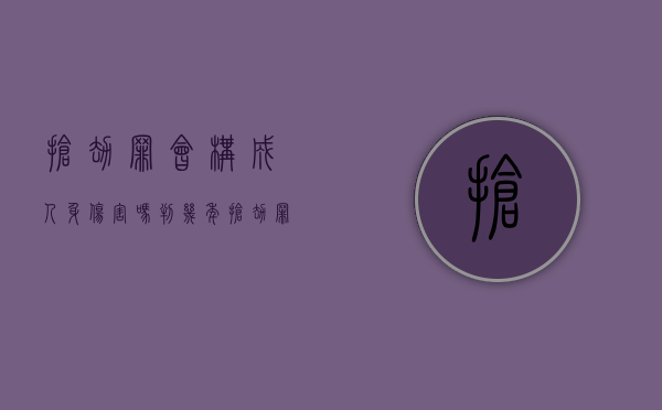 抢劫罪会构成人身伤害吗判几年(抢劫罪会构成人身伤害吗) 抢劫罪会构成人身伤害吗判几年(抢劫罪会构成人身伤害吗)
