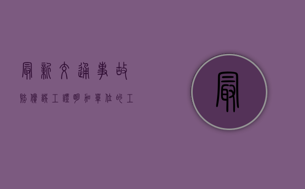 最新交通事故赔偿误工证明加单位的工伤怎么赔偿