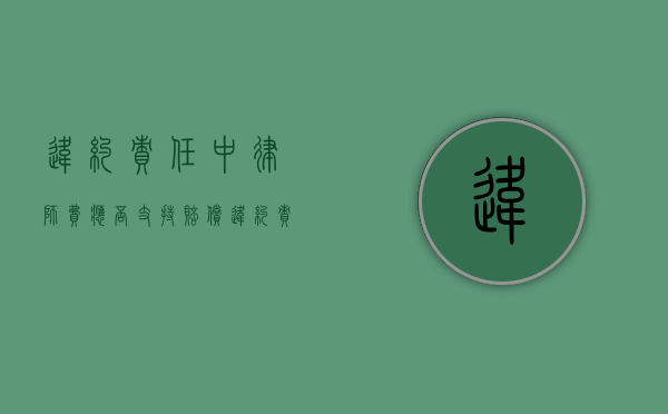 违约责任中律师费应否支持赔偿（违约责任中律师费应否支持支付）