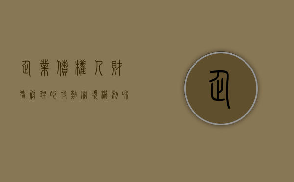 企业债权人财务管理的特点、实现机制和意义是什么（企业债权人的基本特征包括哪些）