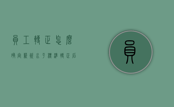 员工转正怎么确定薪资水平标准（转正后薪资看表现）